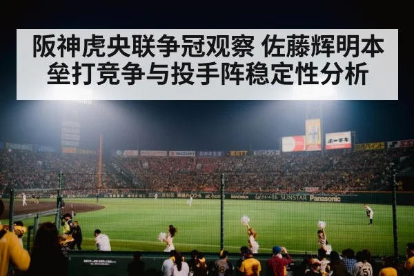 阪神虎央联争冠观察 佐藤辉明本垒打竞争与投手阵稳定性分析